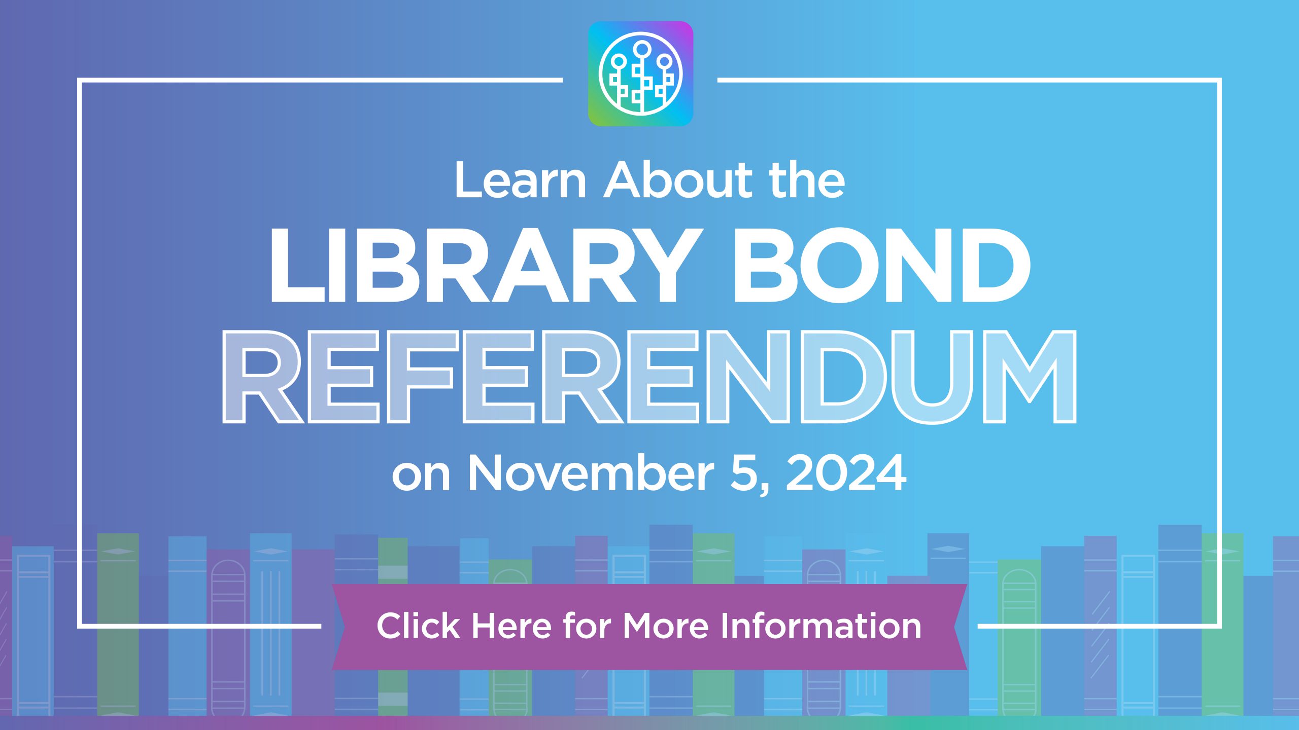 Learn About the Library Bond Referendum on November 5, 2024 text on top of a blue background with a line of books as the bottom border