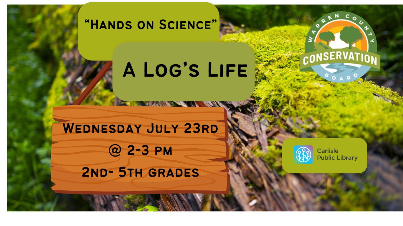 Event flyer with mossy log background, promoting “Hands on Science: A Log’s Life,” on Wednesday, July 23rd, 2–3 pm for 2nd–5th grades, hosted by Carlisle Public Library and Warren County Conservation Board.