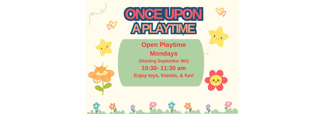 Event flyer with the title "Once Upon a Playtime." Open Playtime Mondays (Starting September 8th), 10:30–11:30 am. Enjoy toys, friends, & fun! Surrounded by cute flowers and smiling stars on a light background.
