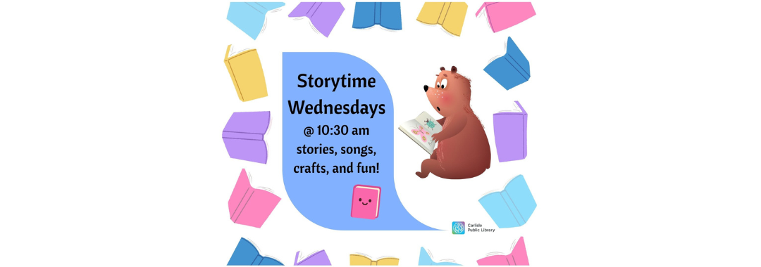 Cartoon bear reading a book next to a speech bubble that says, "Storytime Wednesdays @ 10:30 am stories, songs, crafts, and fun!", surrounded by colorful book illustrations. Carlisle Public Library logo in the bottom right.
