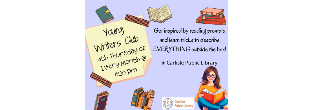 Flyer for Young Writers Club with books, a notepad, and a girl writing. Text: "4th Thursday of Every Month @ 6:30 pm. Get inspired by prompts, learn tricks, describe EVERYTHING. Carlisle Public Library.