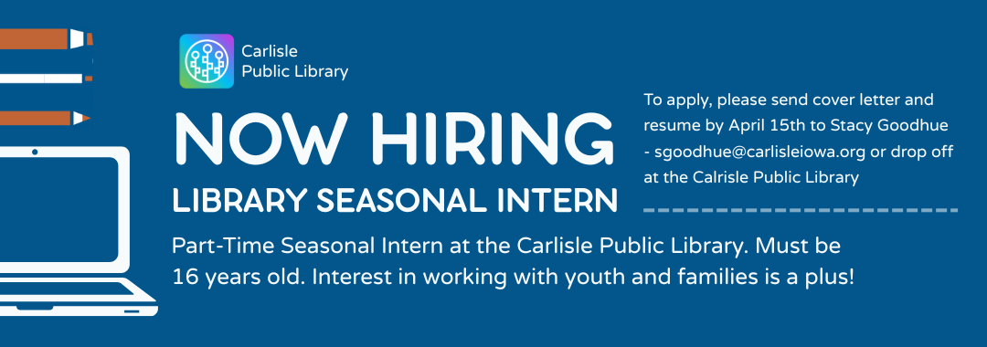 Now hiring flyer for a Library Seasonal Intern at Carlisle Public Library. Requirements: 16 years old, interest in working with youth and families. Apply by sending cover letter and resume by April 15.